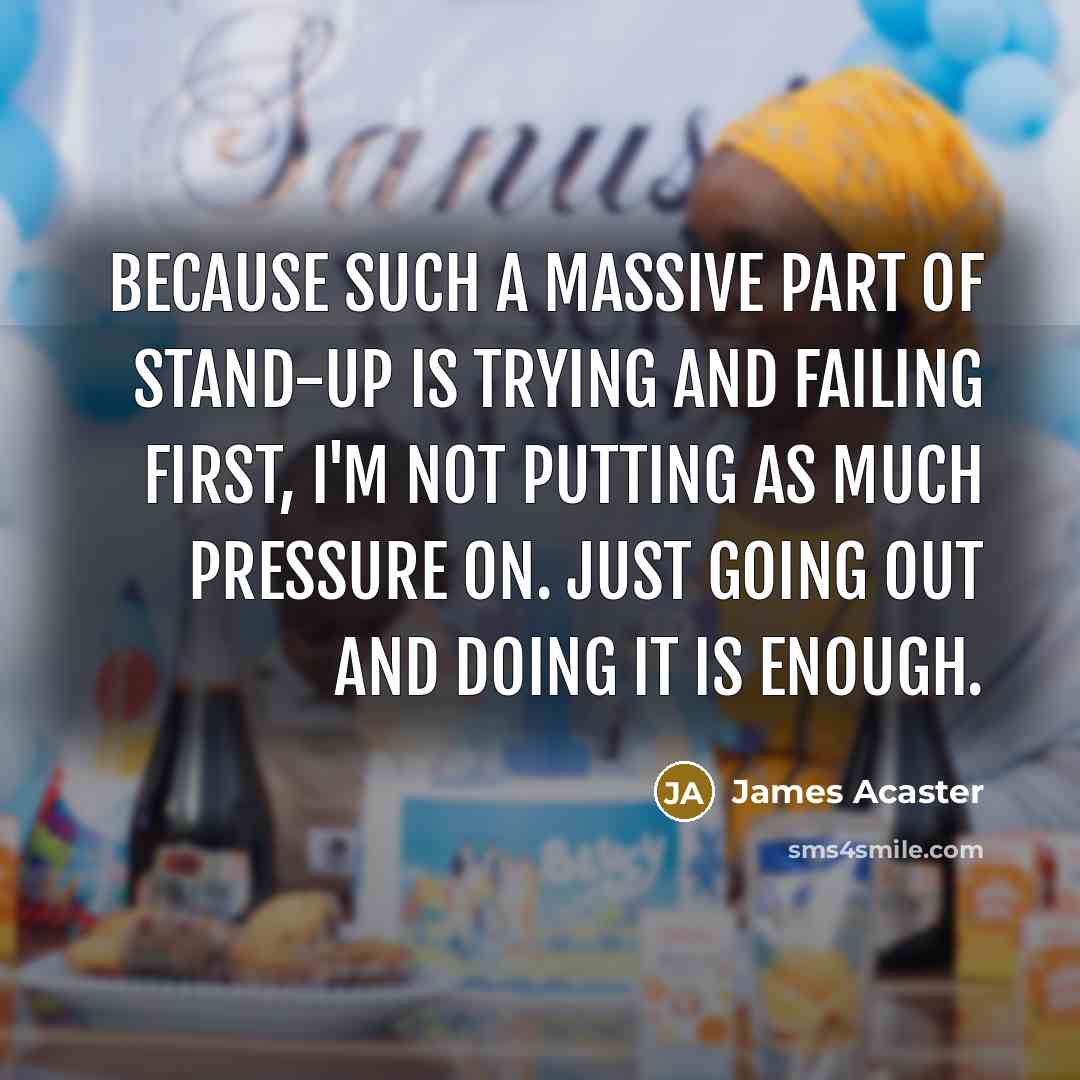 “Because such a massive part of stand-up is trying and…” quote by James Acaster