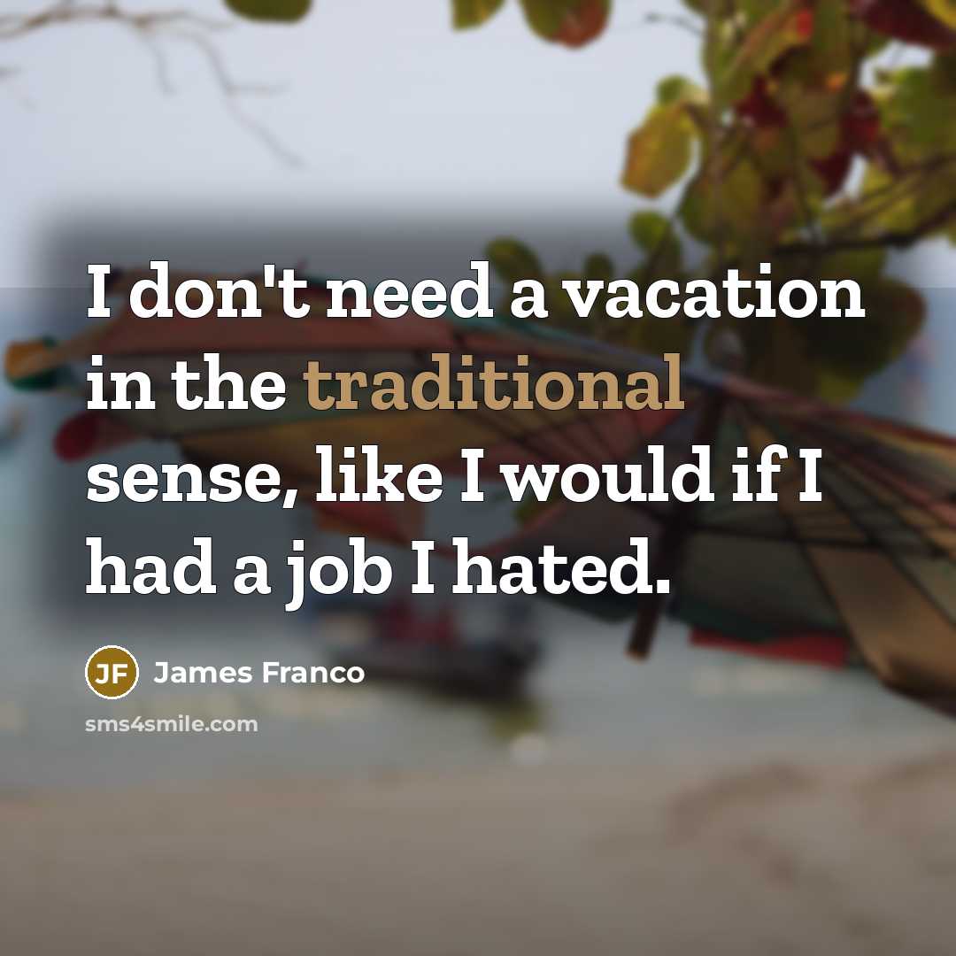 “I don't need a vacation in the traditional sense, like…” quote by James Franco