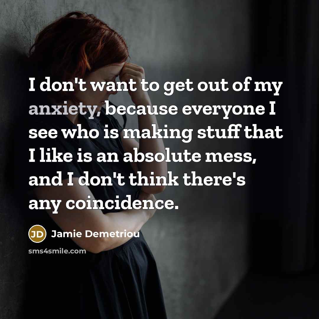 “I don't want to get out of my anxiety, because…” quote by Jamie Demetriou