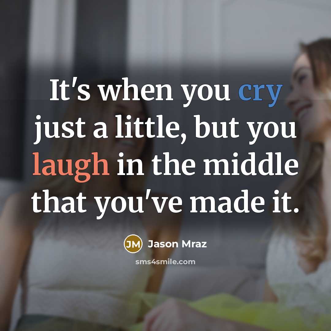 “It's when you cry just a little, but you laugh in the middle that you've made it.” quote by Jason Mraz