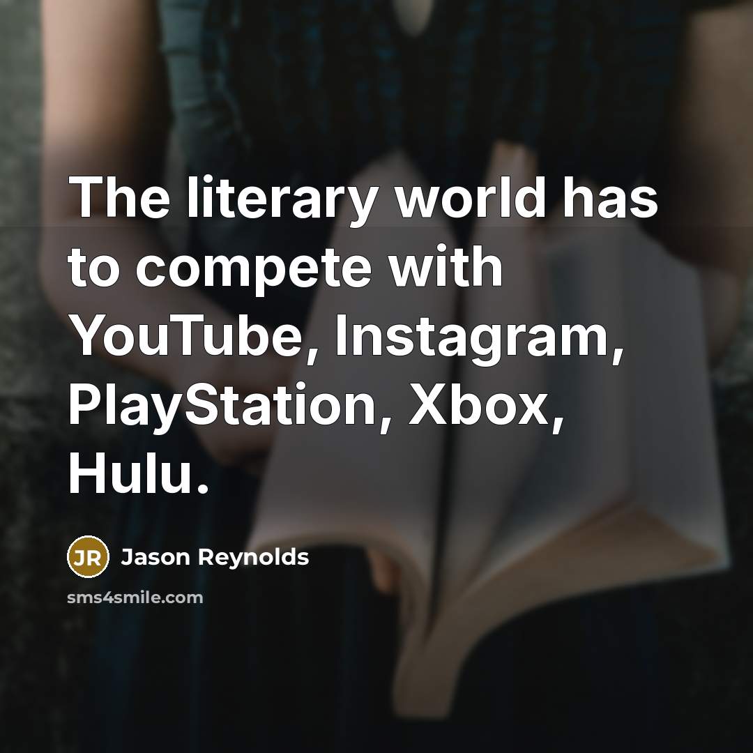 “The literary world has to compete with YouTube, Instagram, PlayStation, Xbox, Hulu.” quote by Jason Reynolds
