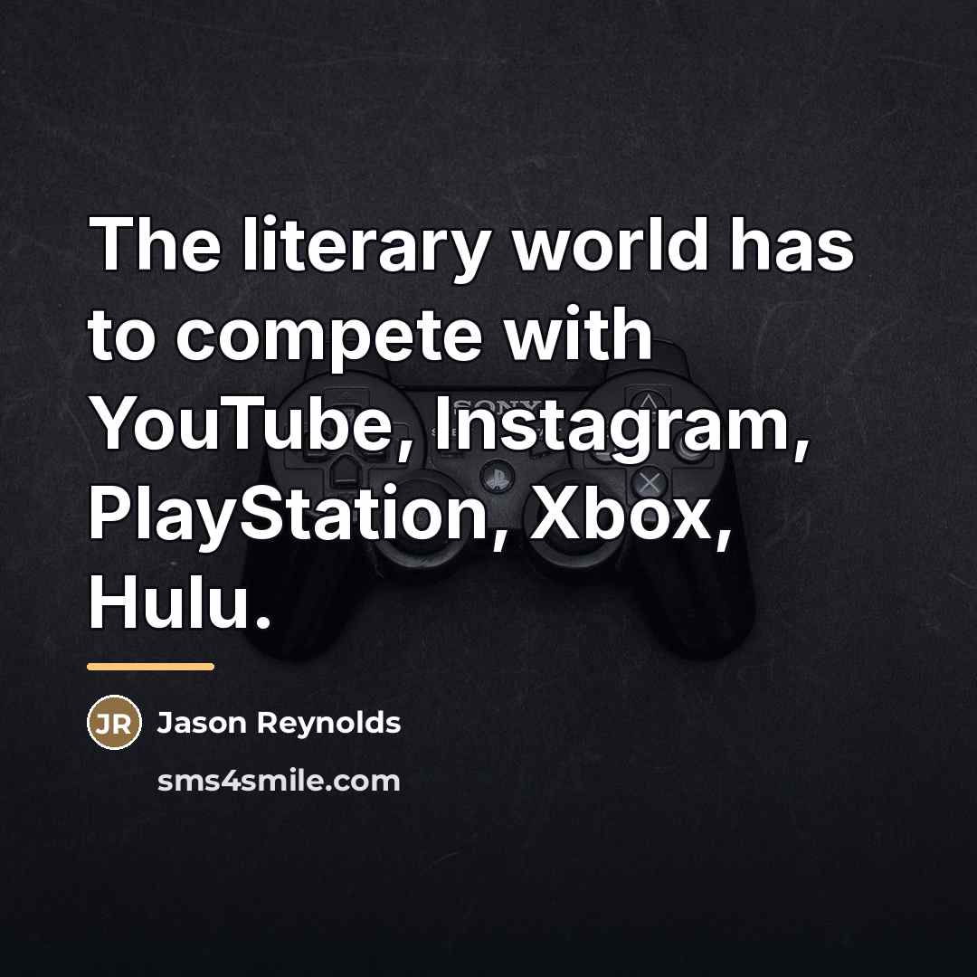 “The literary world has to compete with YouTube, Instagram, PlayStation,…” quote by Jason Reynolds