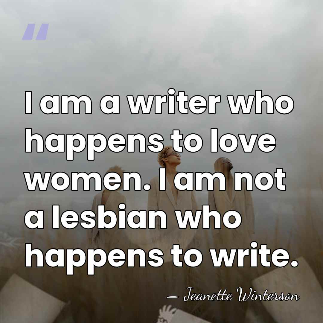 I am a writer who happens to love women. I am not&hellip; - Jeanette Winterson