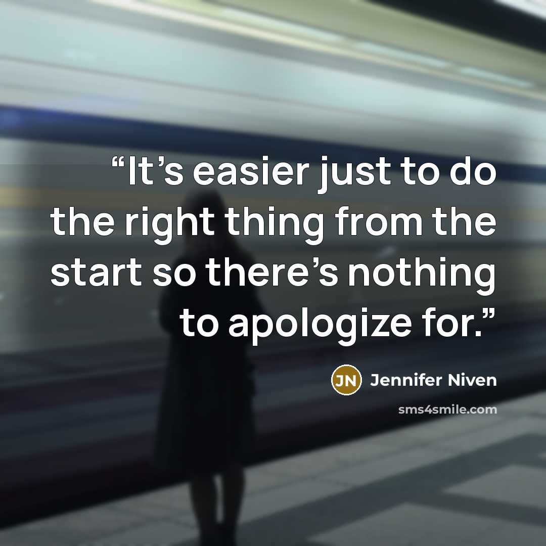 “It’s easier just to do the right thing from the start so there’s nothing to apologize for.” quote by Jennifer Niven