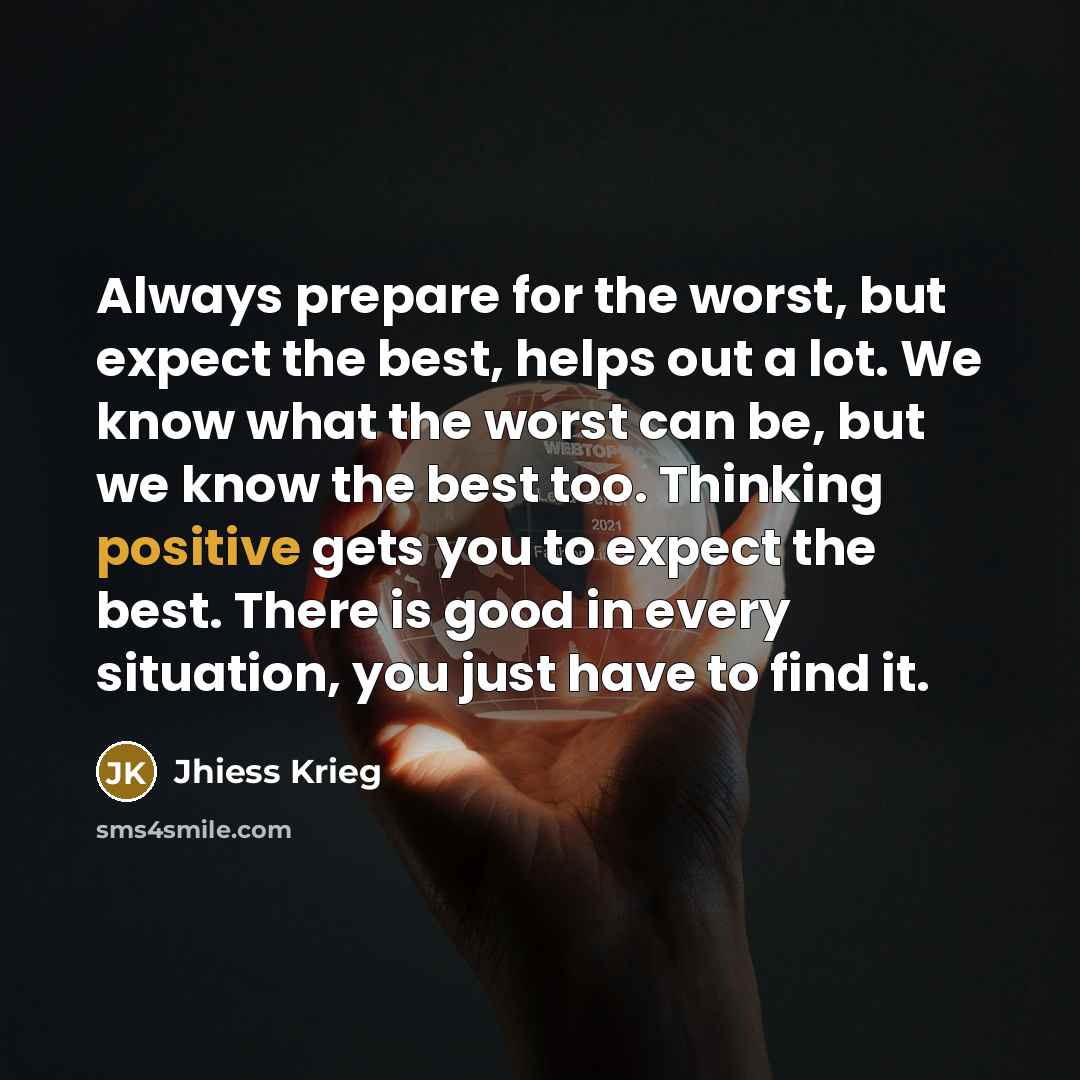 “Always prepare for the worst, but expect the best, helps…” quote by Jhiess Krieg