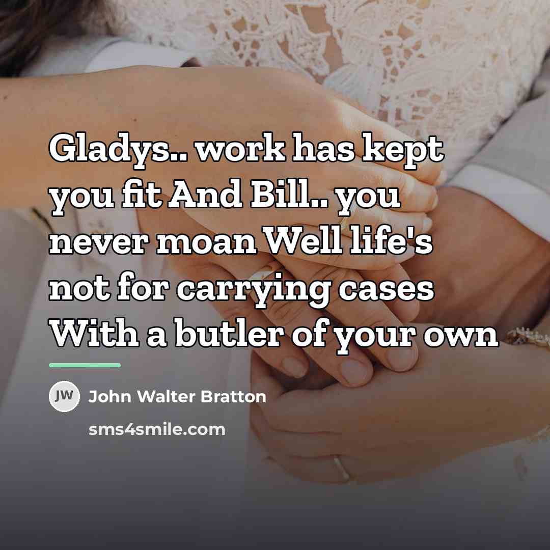 “Gladys.. work has kept you fit And Bill.. you never…” quote by John Walter Bratton