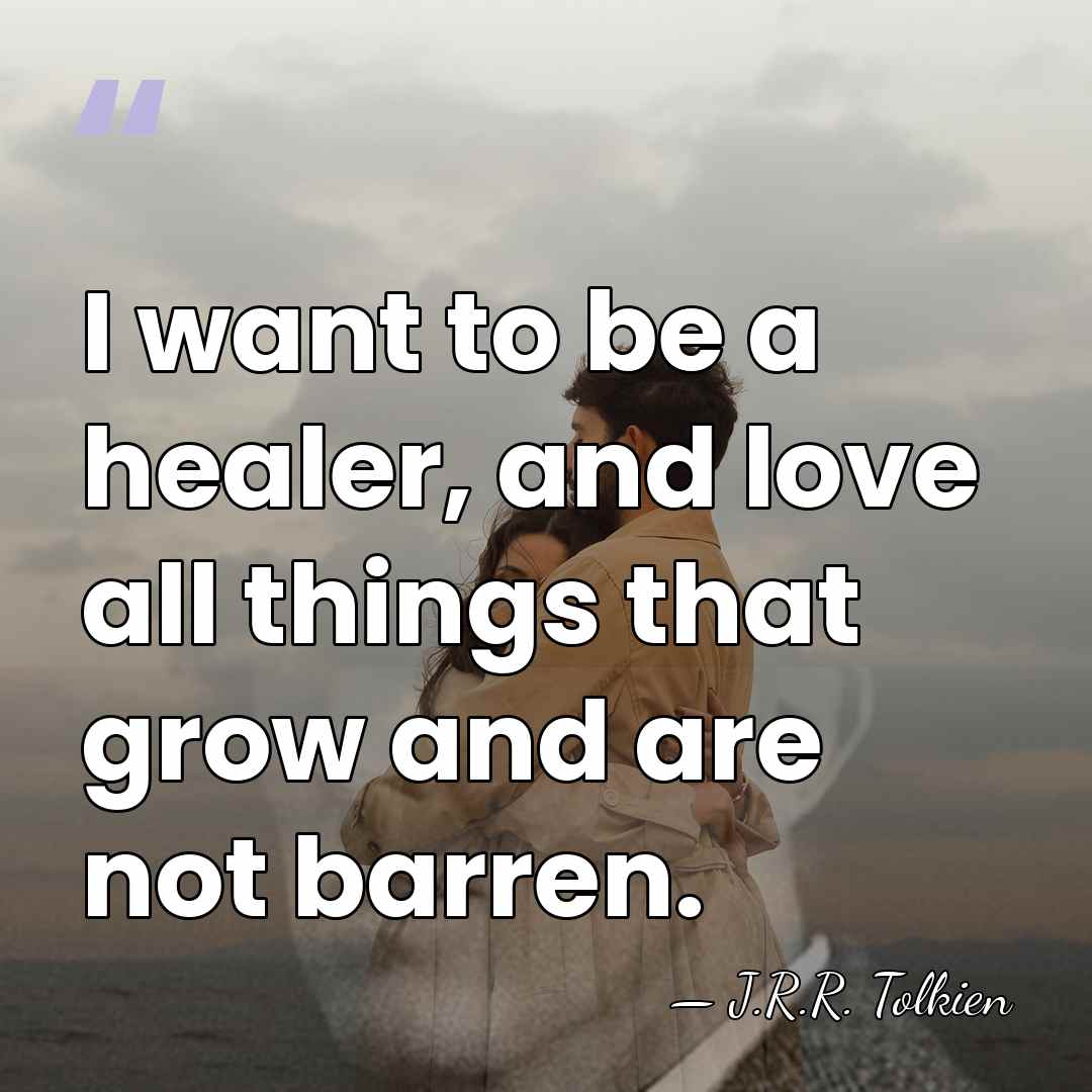 I want to be a healer, and love all things that grow&hellip; - J.R.R. Tolkien
