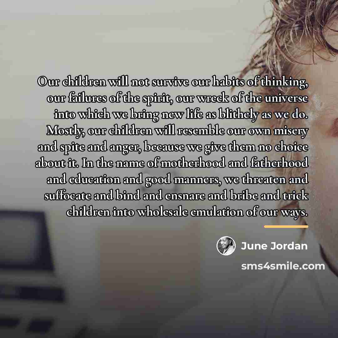 “Our children will not survive our habits of thinking, our…” quote by June Jordan