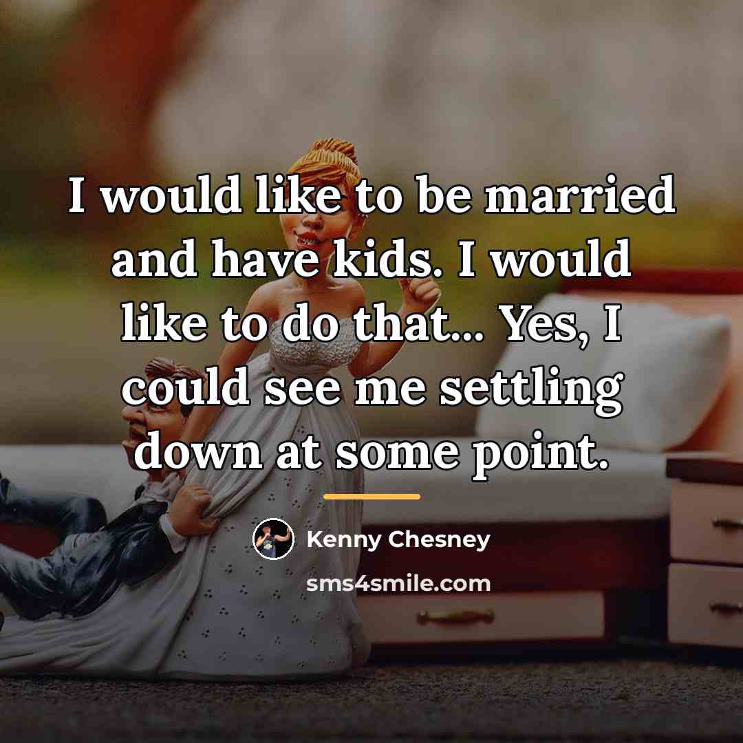 “I would like to be married and have kids. I…” quote by Kenny Chesney