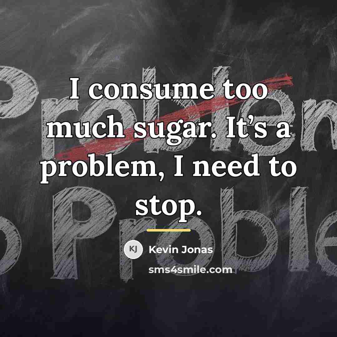 “I consume too much sugar. It’s a problem, I need…” quote by Kevin Jonas