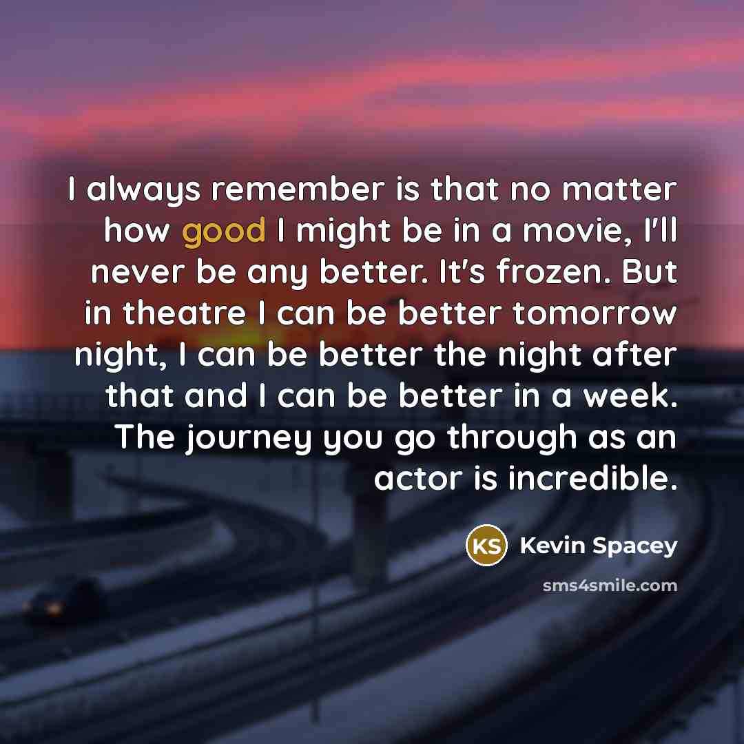 “I always remember is that no matter how good I…” quote by Kevin Spacey