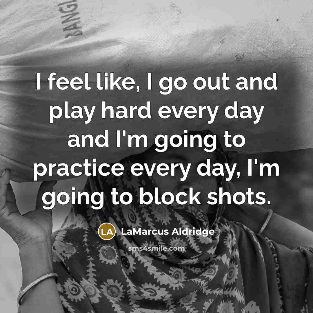 “I feel like, I go out and play hard every…” quote by LaMarcus Aldridge