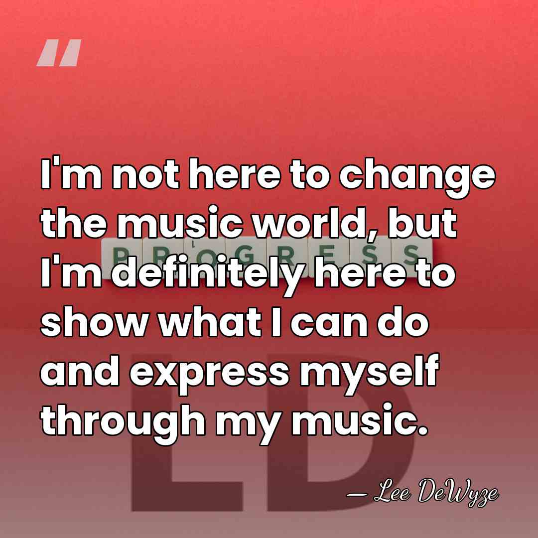 I'm not here to change the music world, but I'm definitely here&hellip; - Lee DeWyze