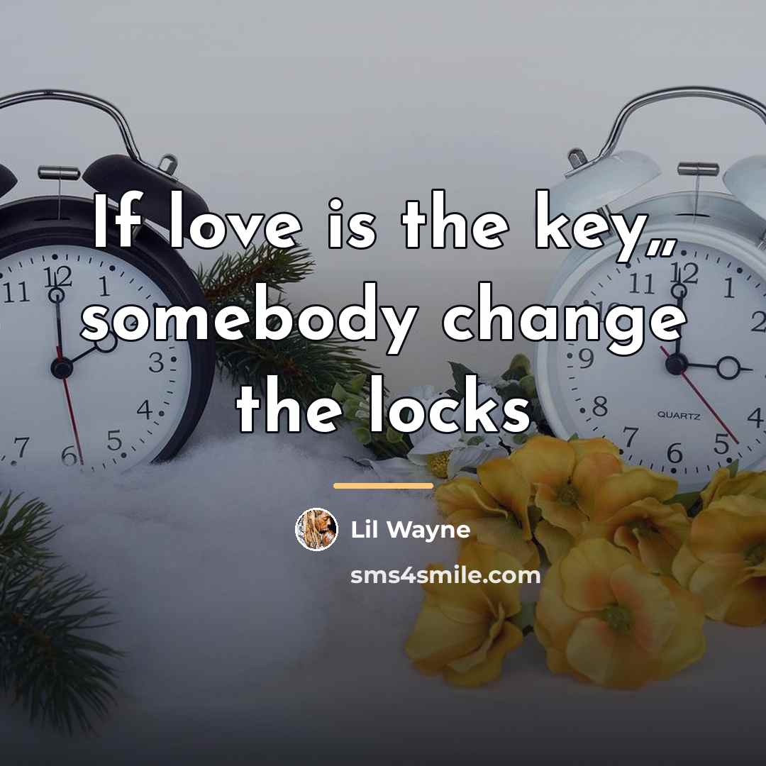 “If love is the key,, somebody change the locks…” quote by Lil Wayne