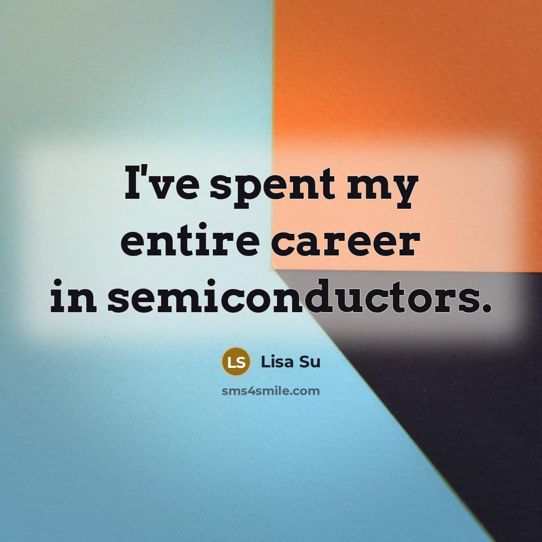 “I've spent my entire career in semiconductors.…” quote by Lisa Su
