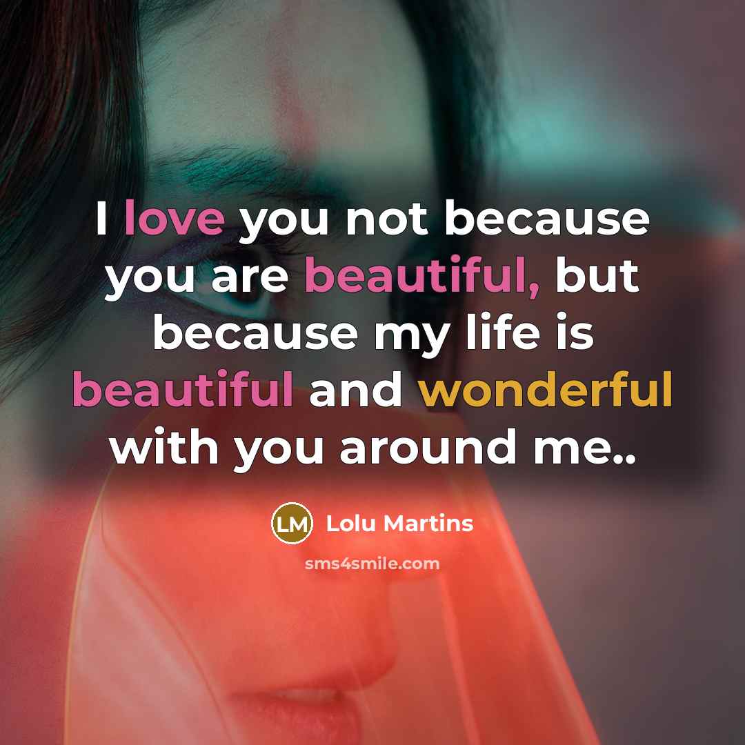 “I love you not because you are beautiful, but because my life is beautiful and wonderful with you around me..” quote by Lolu Martins
