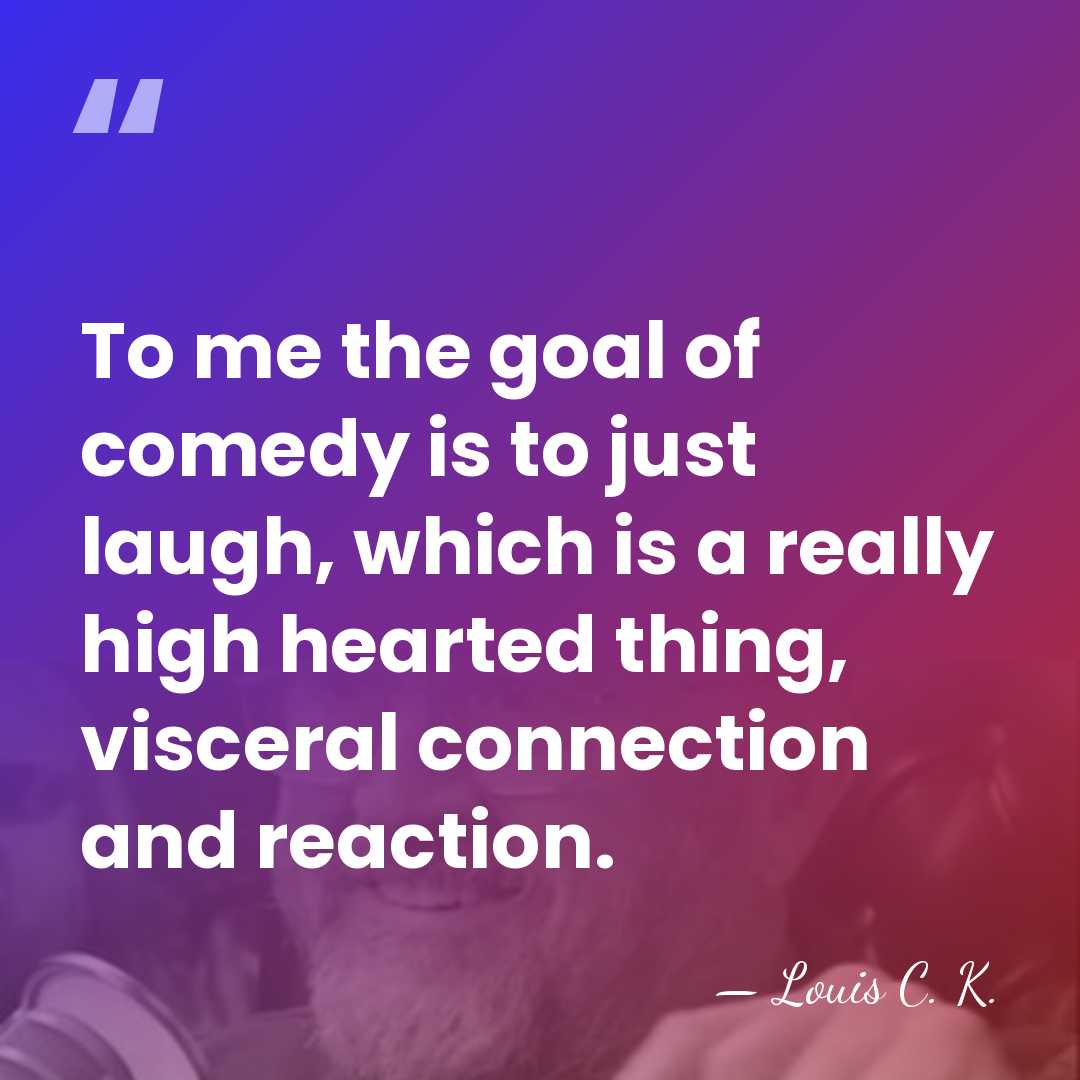 To me the goal of comedy is to just laugh, which is&hellip; - Louis C. K.