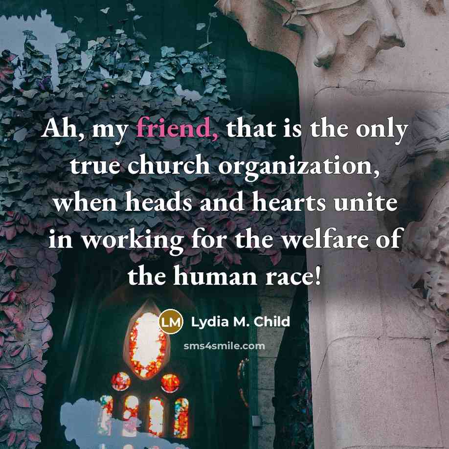 “Ah, my friend, that is the only true church organization,…” quote by Lydia M. Child