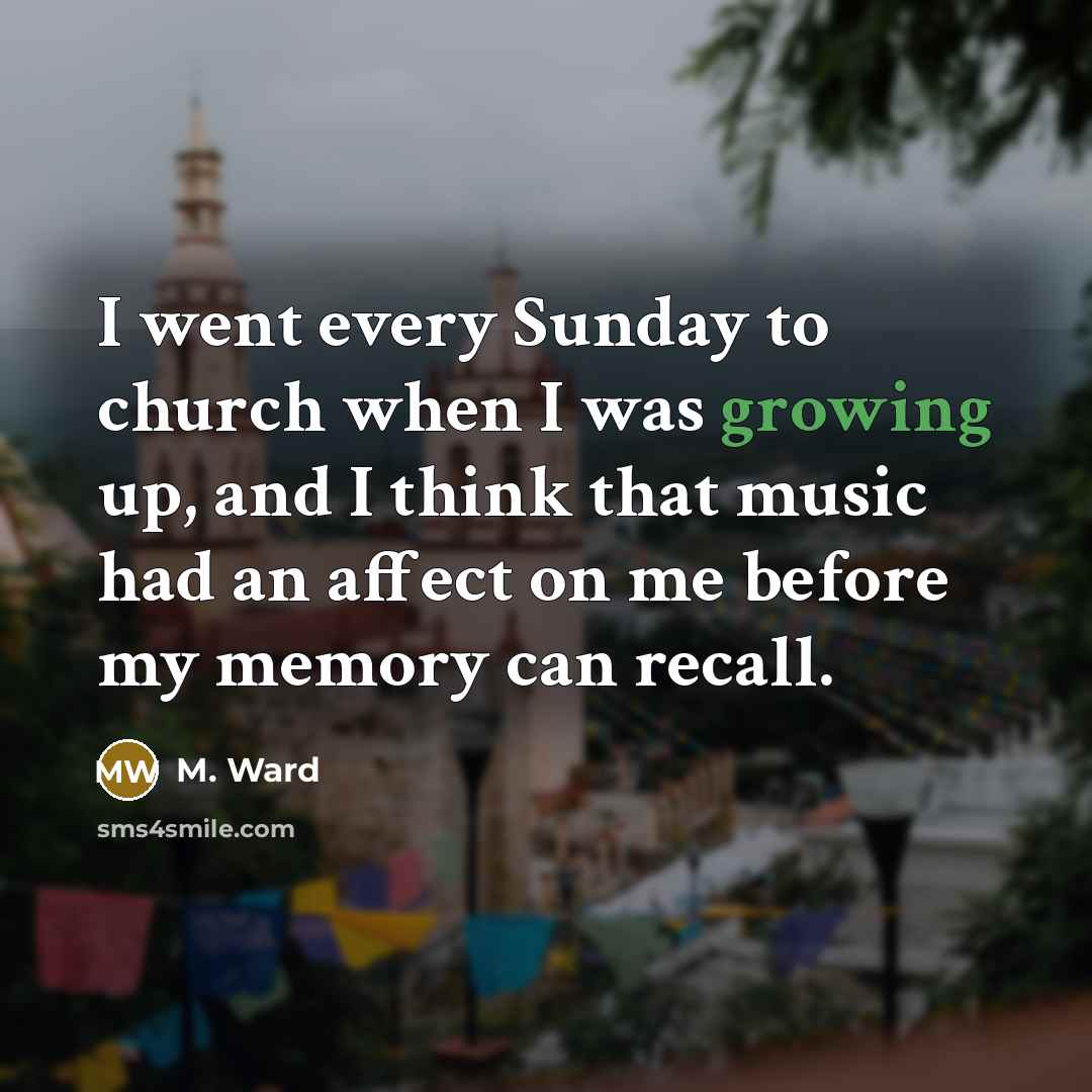 “I went every Sunday to church when I was growing…” quote by M. Ward