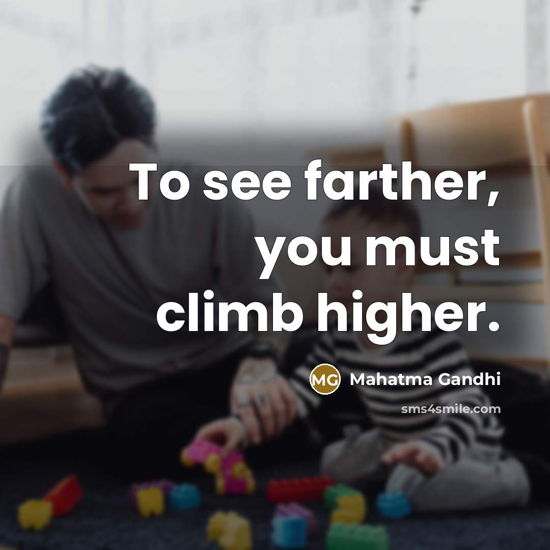 “To see farther, you must climb higher.…” quote by Mahatma Gandhi