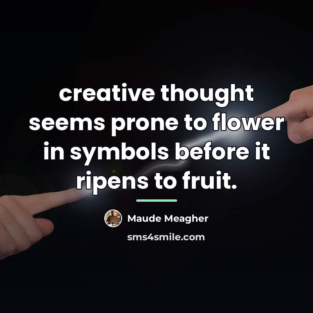“creative thought seems prone to flower in symbols before it…” quote by Maude Meagher