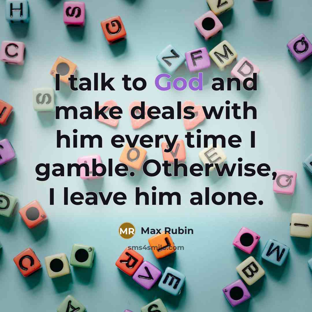 “I talk to God and make deals with him every time I gamble. Otherwise, I leave him alone.” quote by Max Rubin