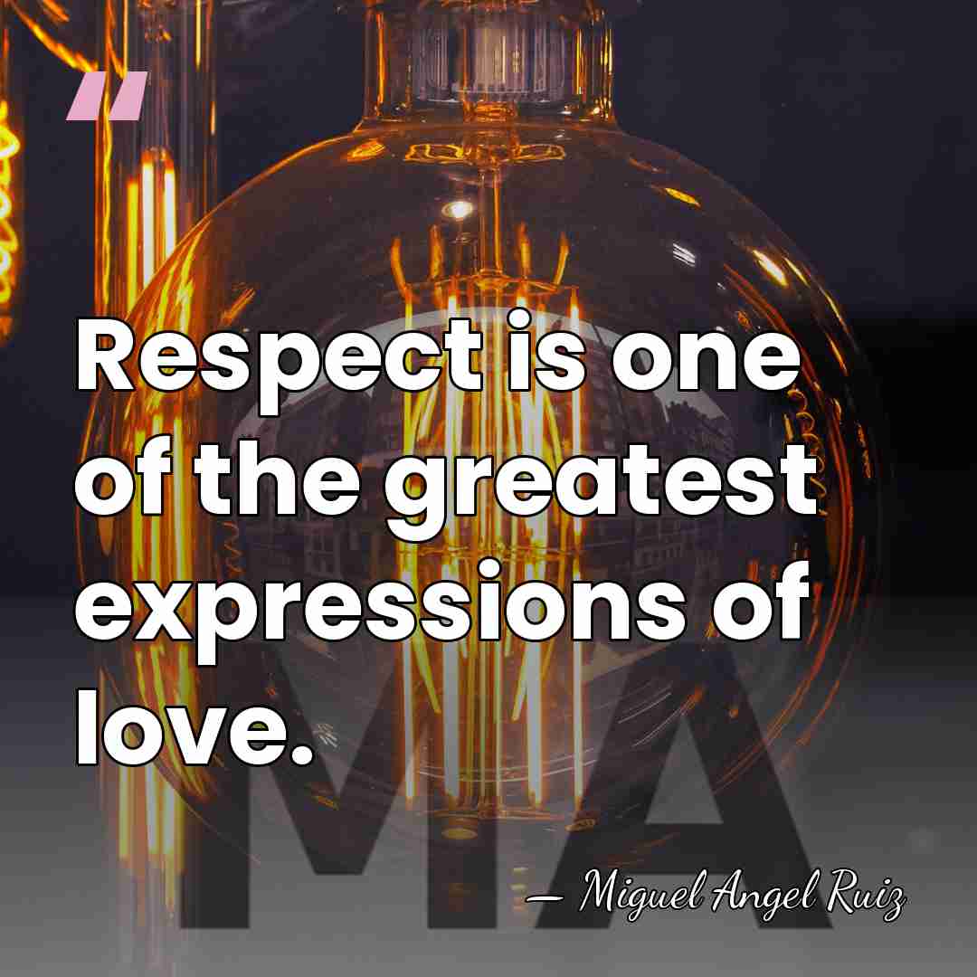 Respect is one of the greatest expressions of love. - Miguel Angel Ruiz