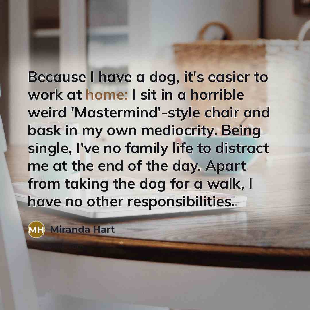 “Because I have a dog, it's easier to work at…” quote by Miranda Hart