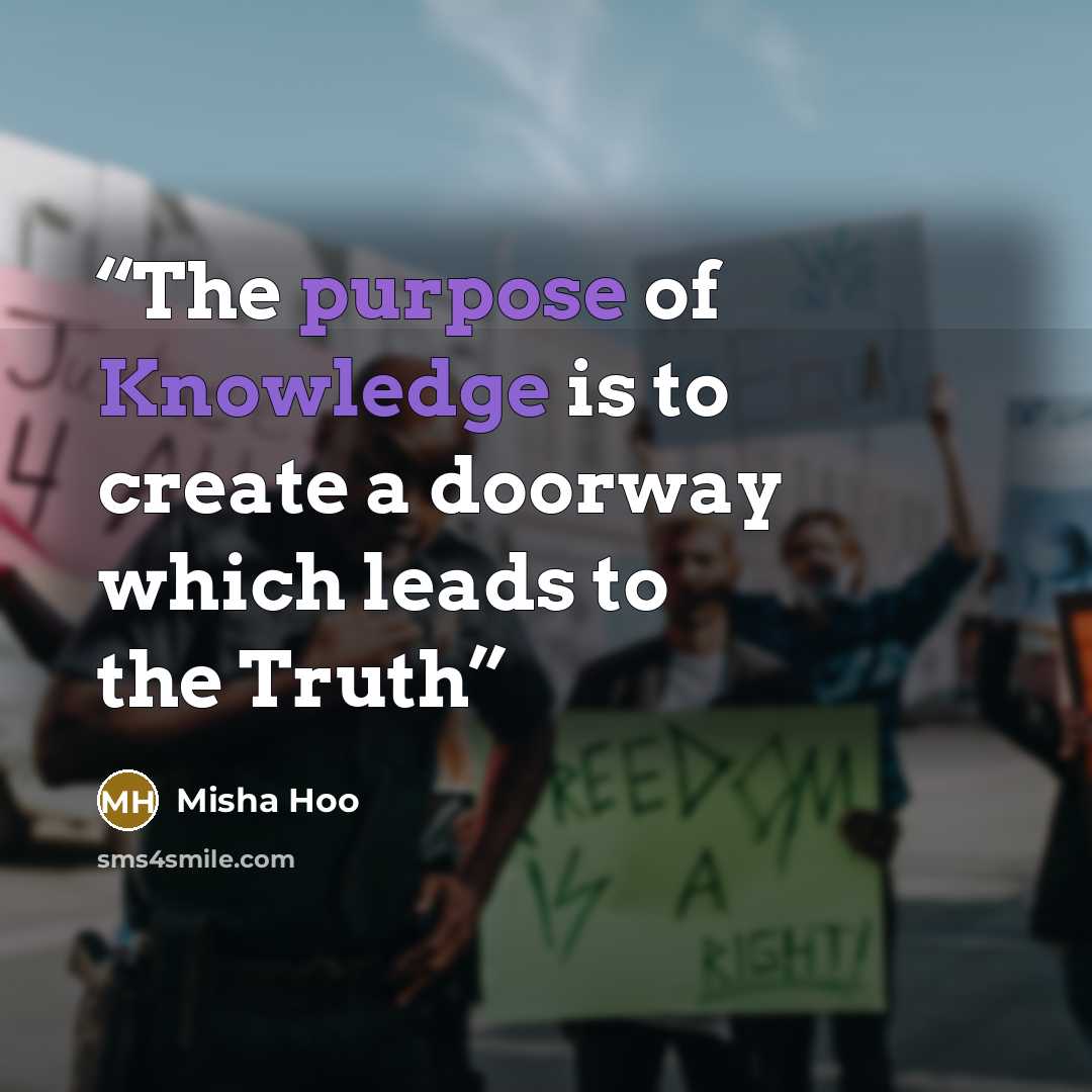 “The purpose of Knowledge is to create a doorway which leads to the Truth” quote by Misha Hoo