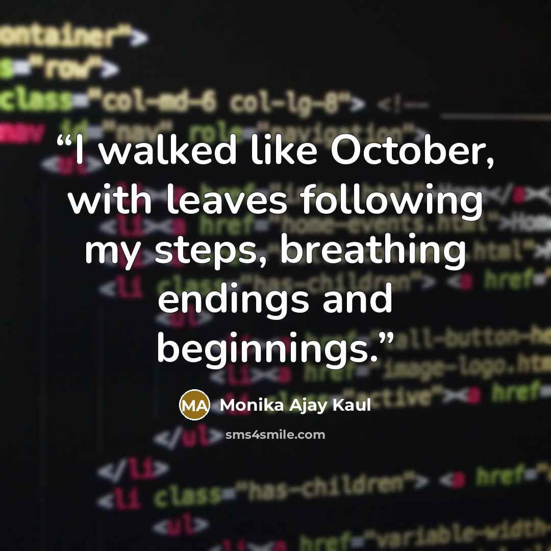 “I walked like October, with leaves following my steps, breathing endings and beginnings.” quote by Monika Ajay Kaul