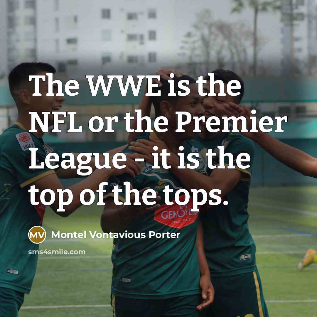 “The WWE is the NFL or the Premier League -…” quote by Montel Vontavious Porter
