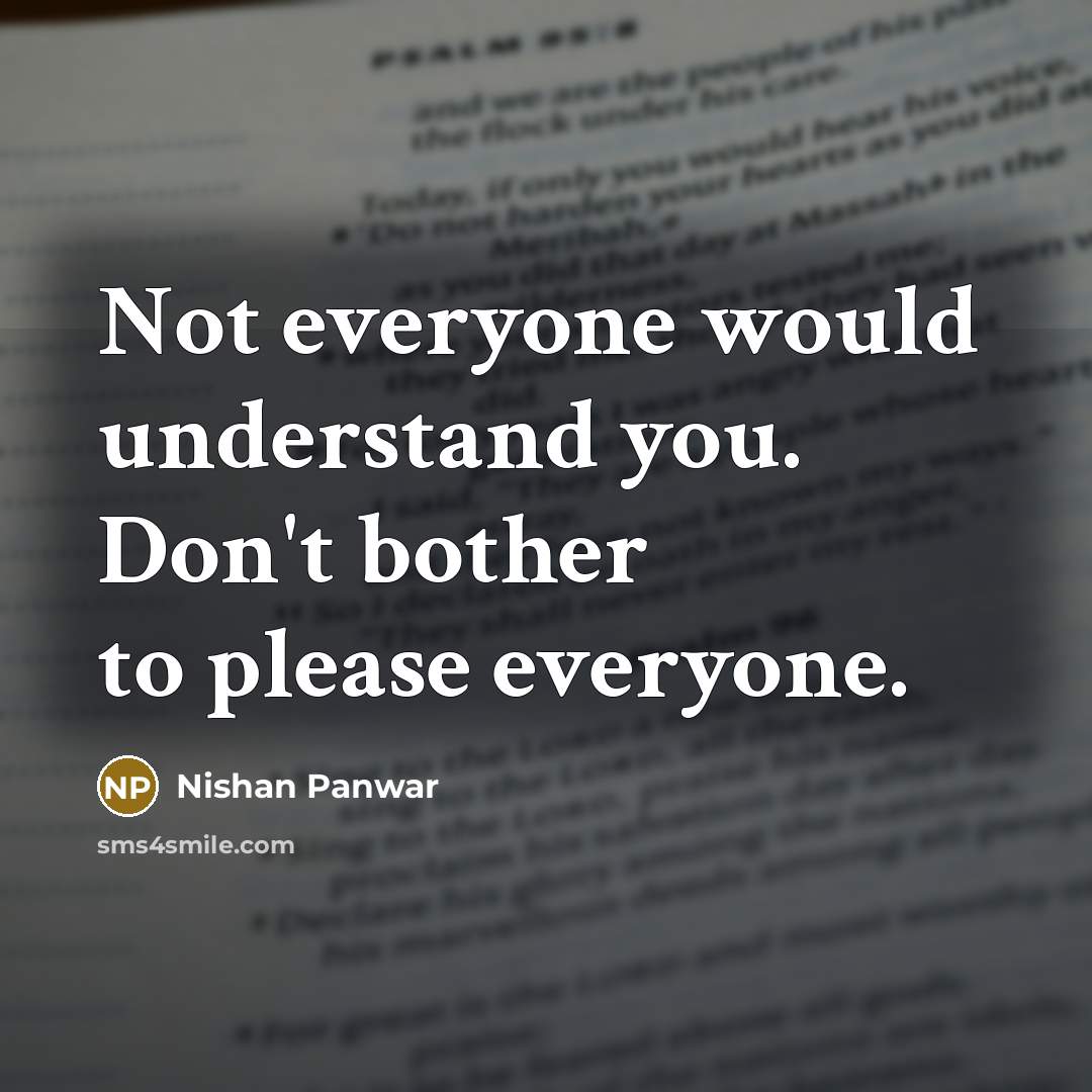 “Not everyone would understand you. Don't bother to please everyone.” quote by Nishan Panwar
