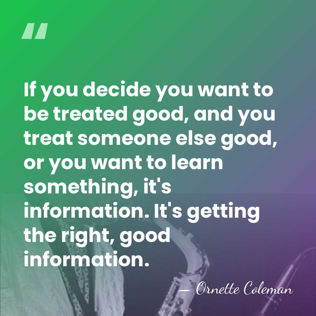 If you decide you want to be treated good, and you treat&hellip; - Ornette Coleman