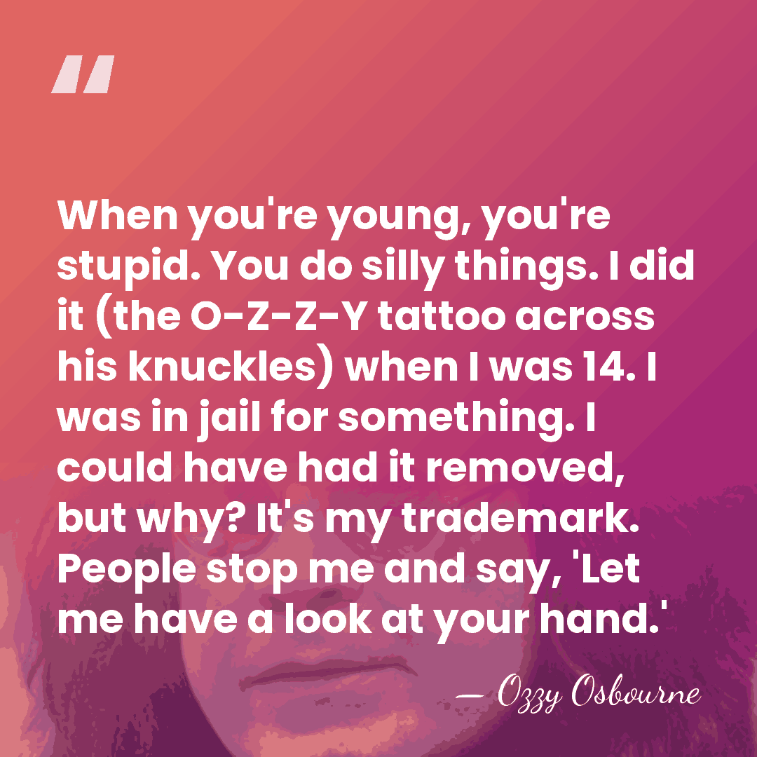 When you're young, you're stupid. You do silly things. I did it&hellip; - Ozzy Osbourne
