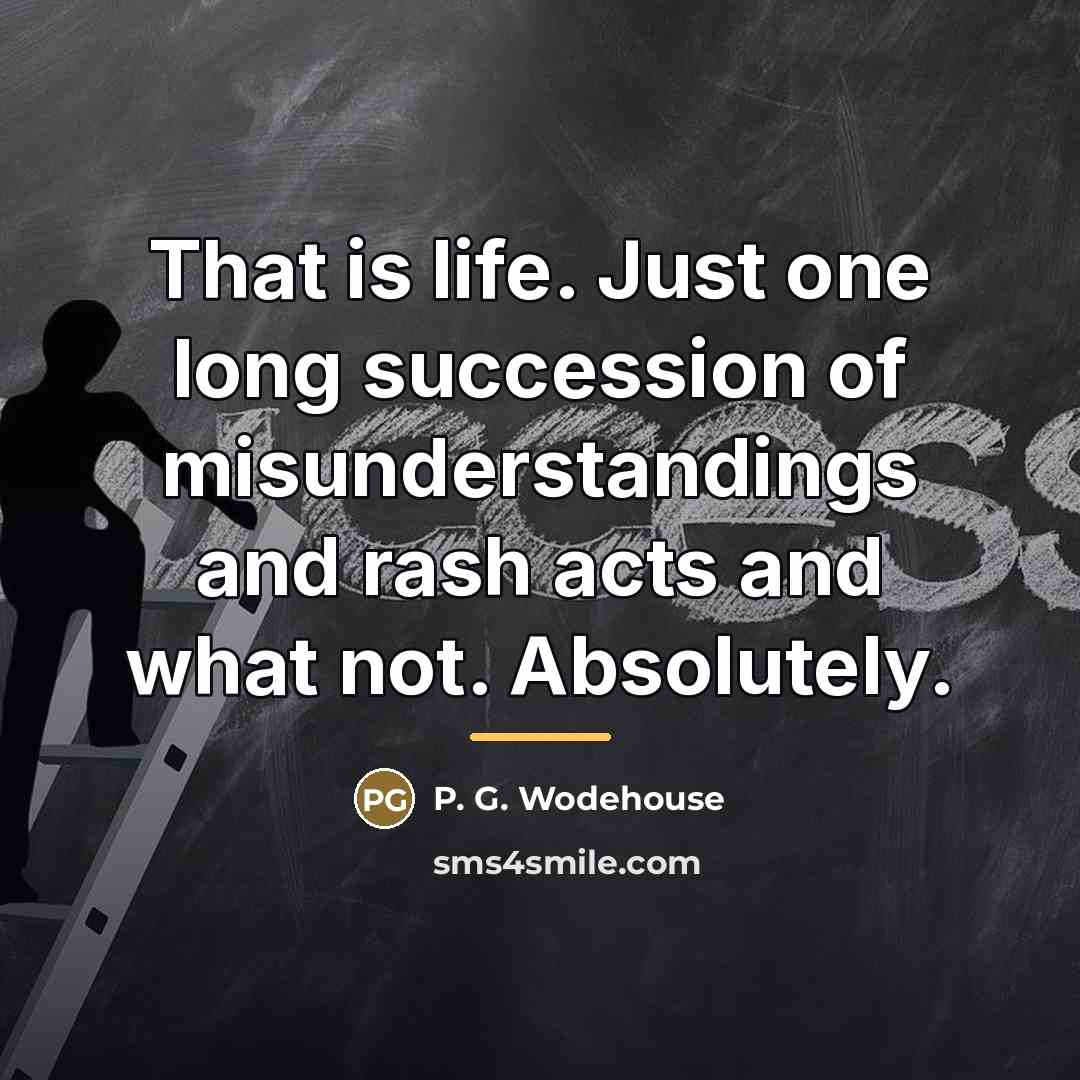 “That is life. Just one long succession of misunderstandings and…” quote by P. G. Wodehouse