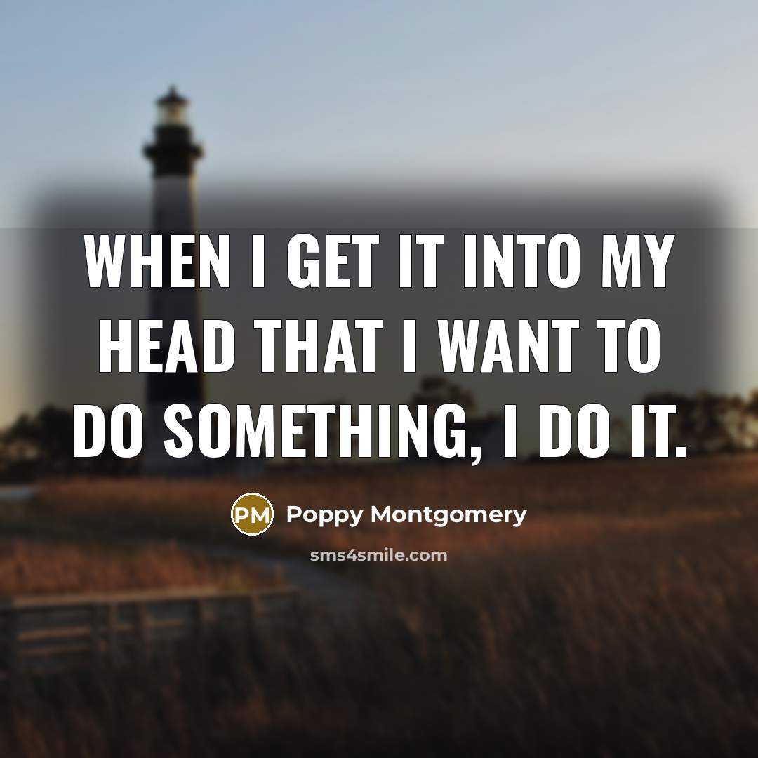 “When I get it into my head that I want…” quote by Poppy Montgomery