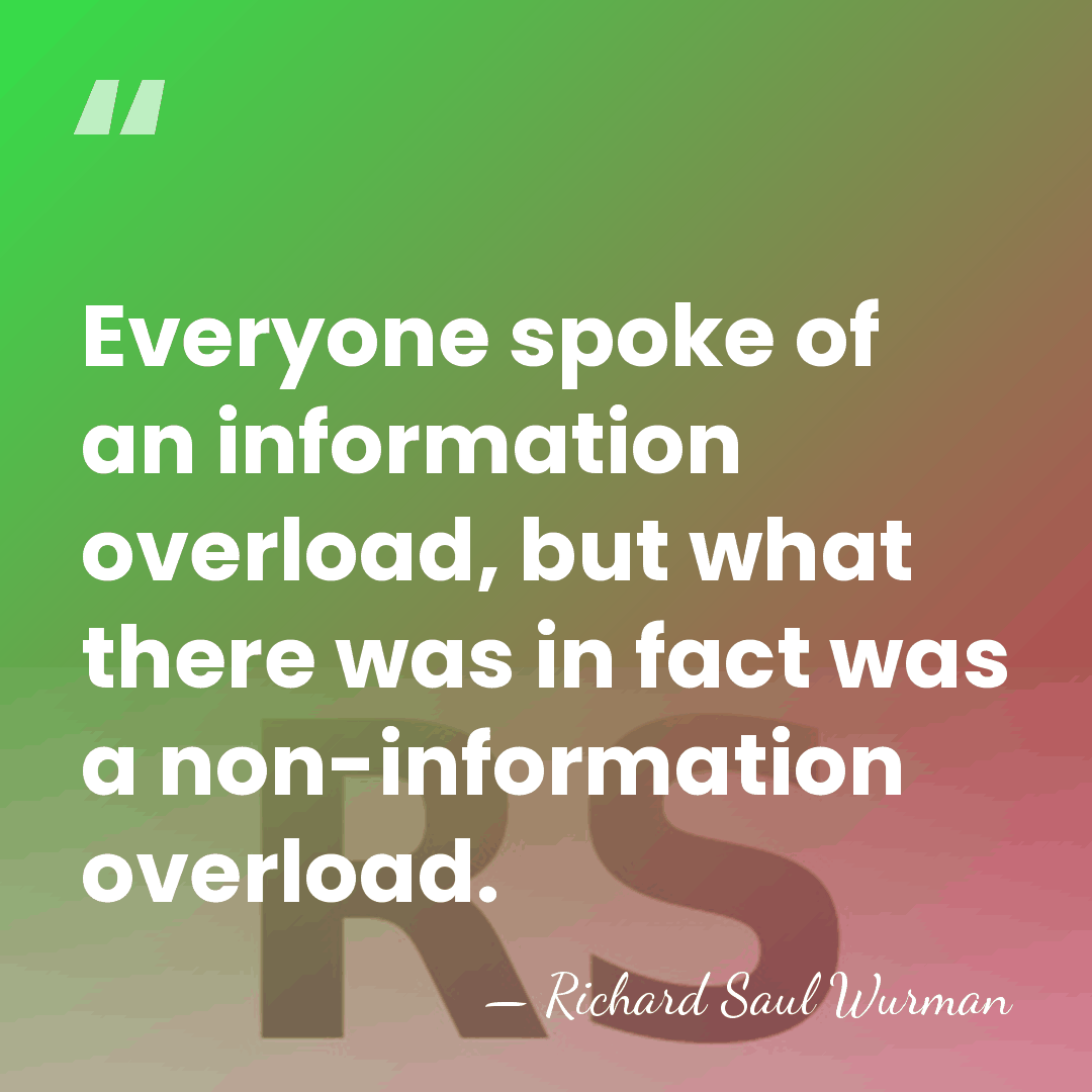 Everyone spoke of an information overload, but what there was in fact&hellip; - Richard Saul Wurman