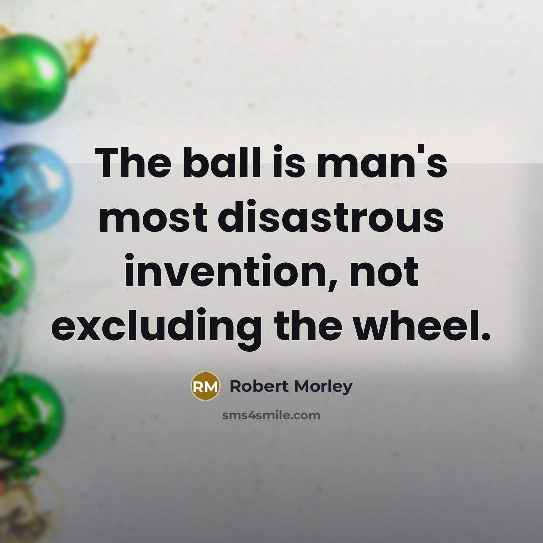“The ball is man's most disastrous invention, not excluding the…” quote by Robert Morley