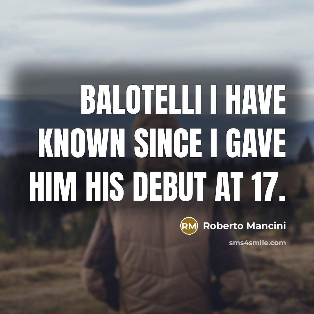“Balotelli I have known since I gave him his debut…” quote by Roberto Mancini