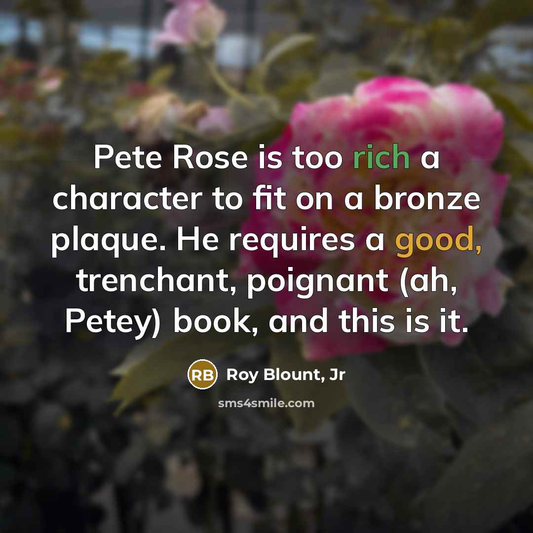 “Pete Rose is too rich a character to fit on…” quote by Roy Blount, Jr