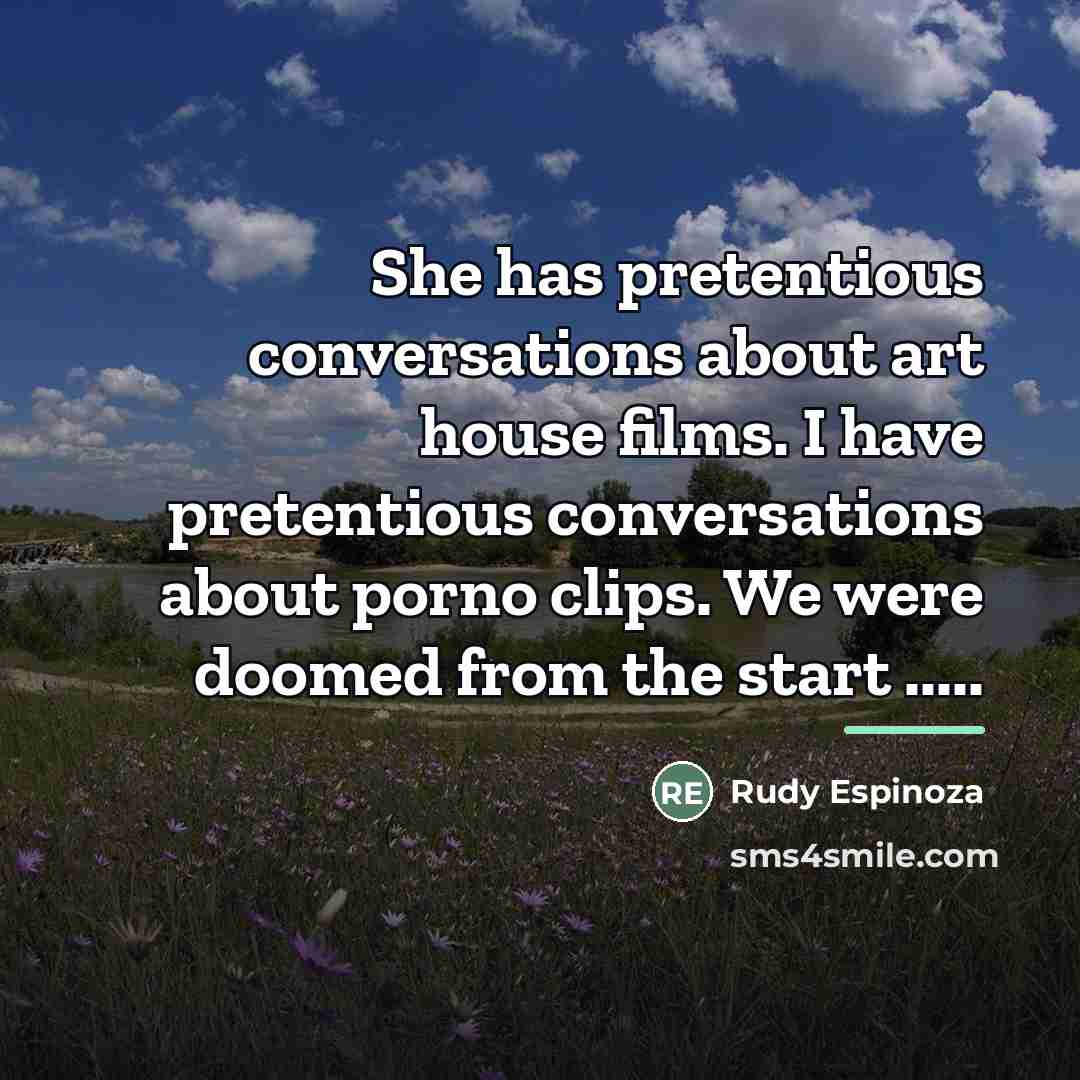 “She has pretentious conversations about art house films. I have…” quote by Rudy Espinoza
