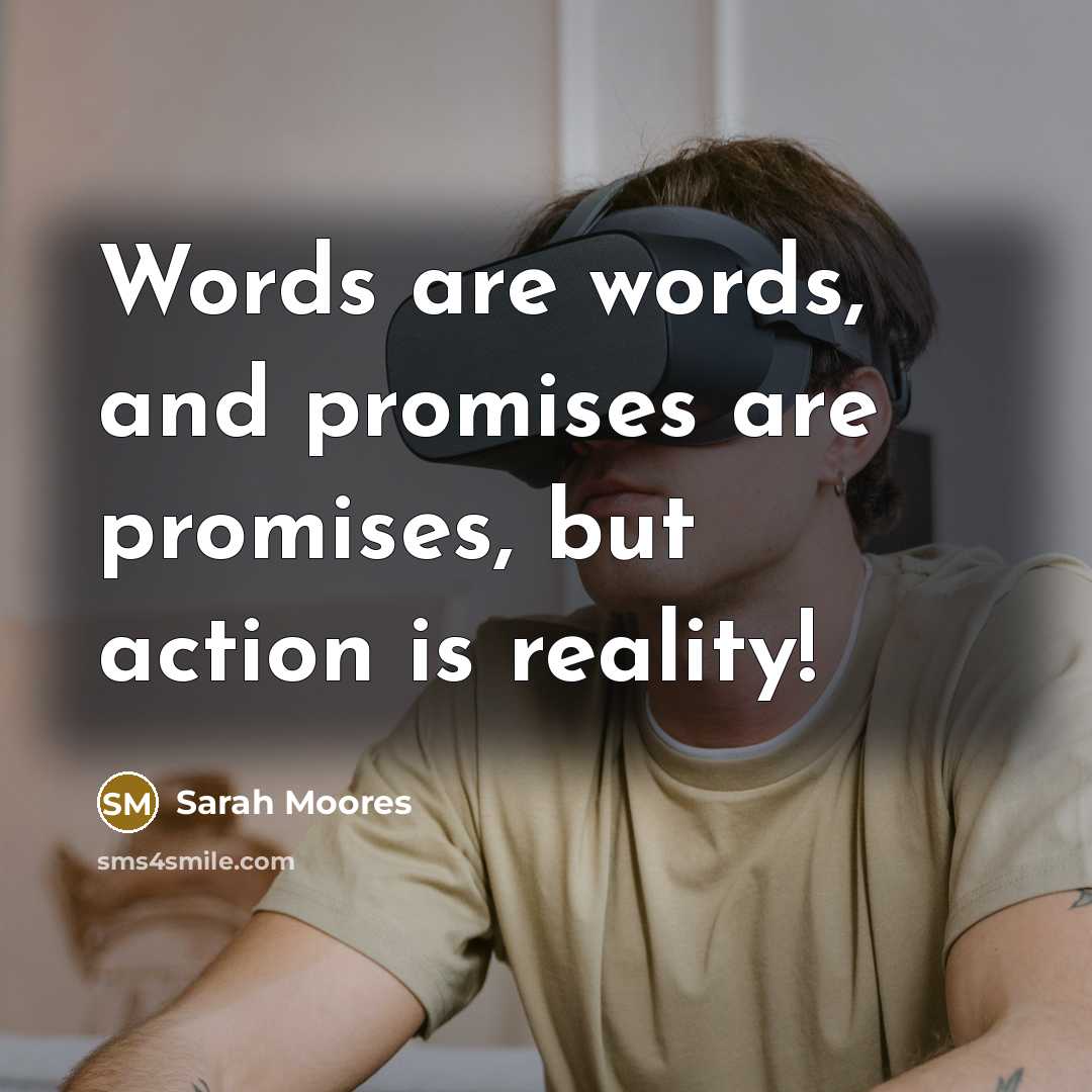 “Words are words, and promises are promises, but action is…” quote by Sarah Moores
