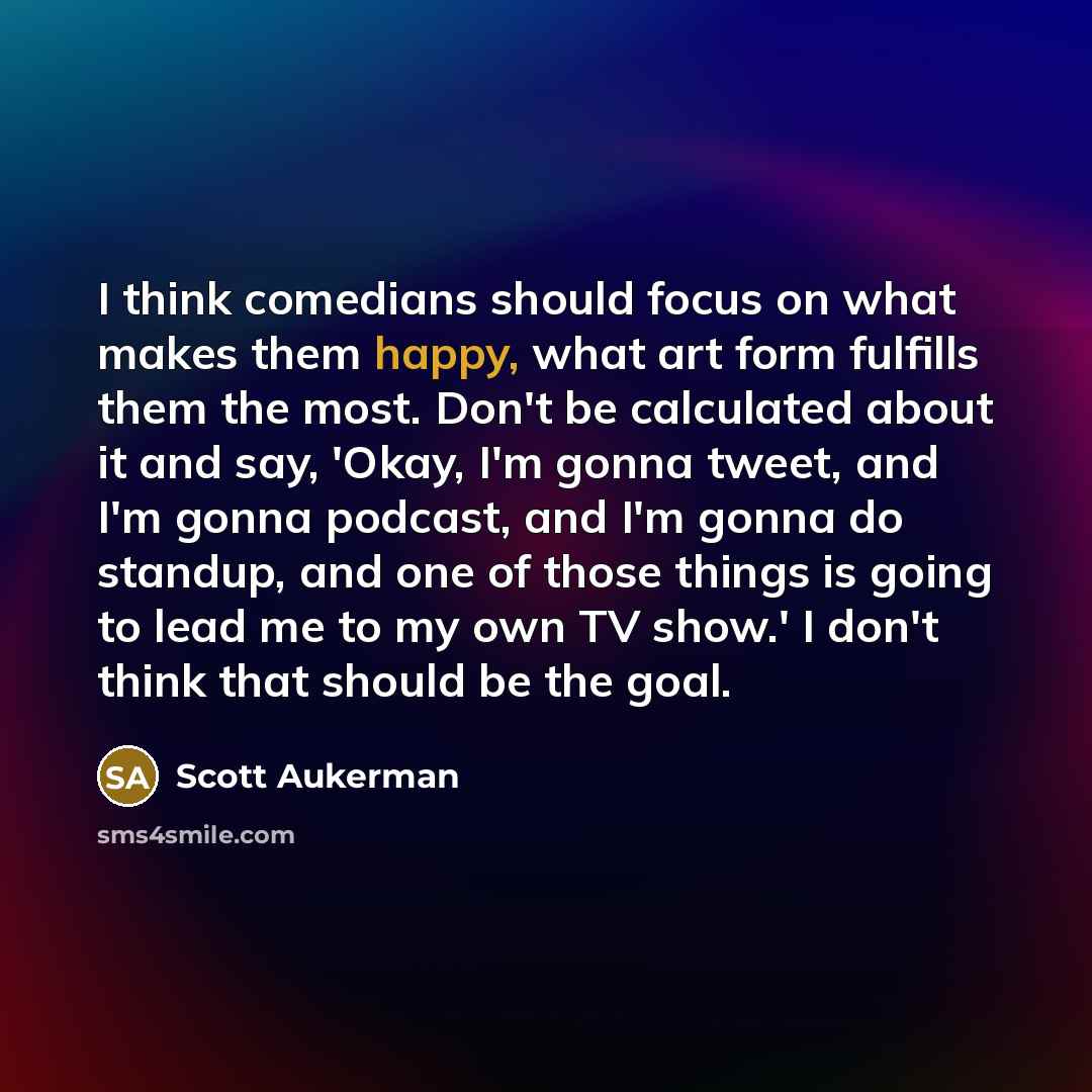 “I think comedians should focus on what makes them happy,…” quote by Scott Aukerman