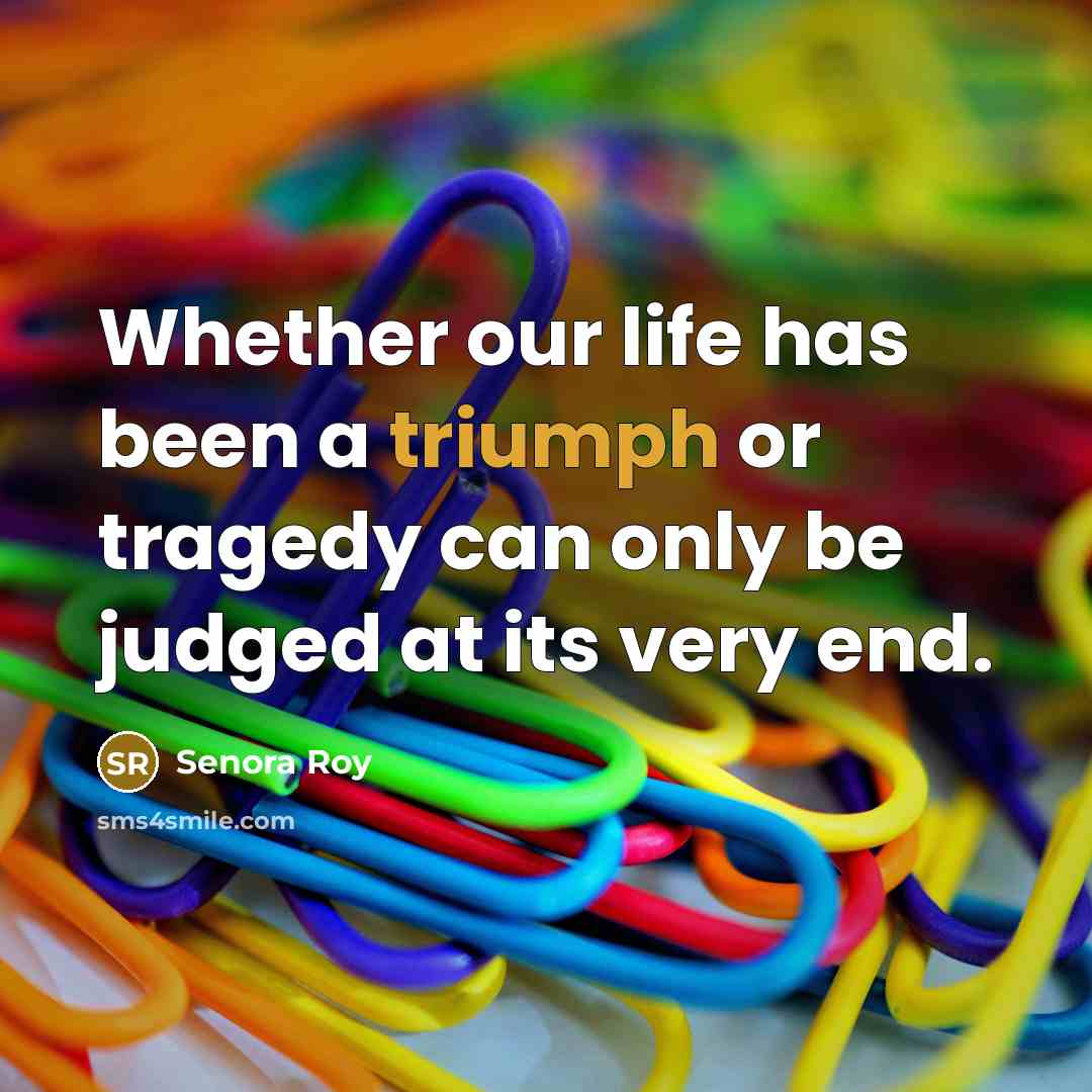 “Whether our life has been a triumph or tragedy can…” quote by Senora Roy