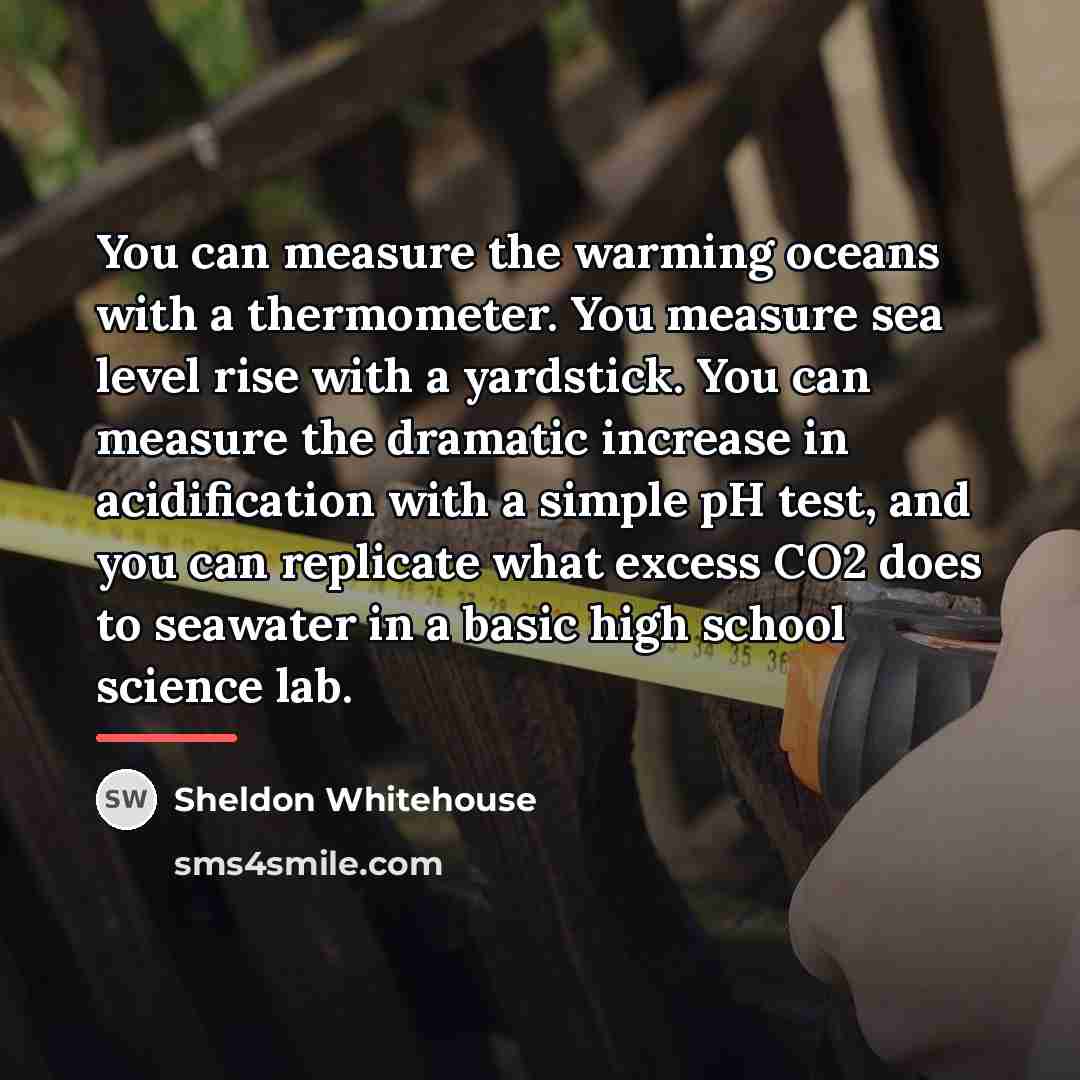 “You can measure the warming oceans with a thermometer. You…” quote by Sheldon Whitehouse