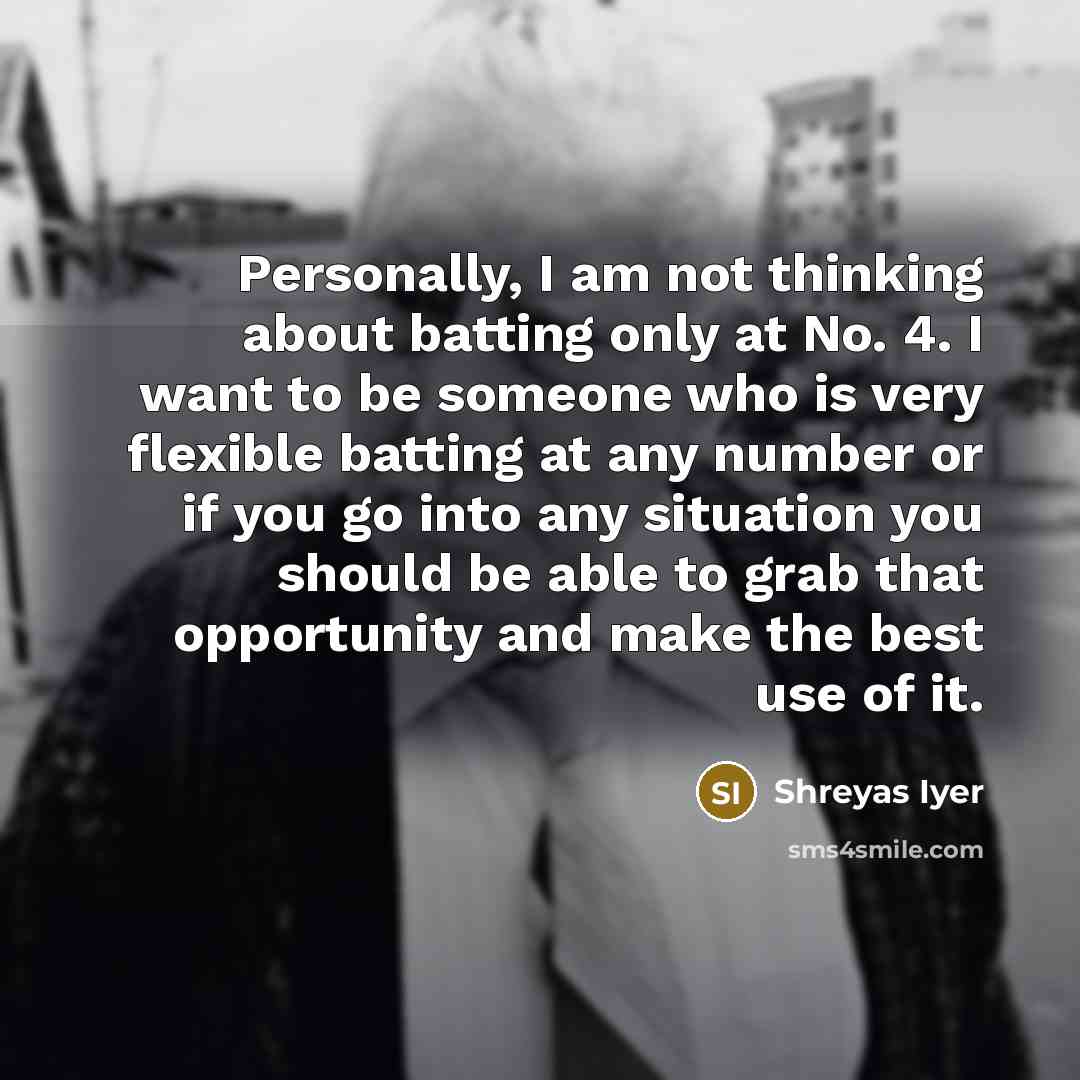 “Personally, I am not thinking about batting only at No.…” quote by Shreyas Iyer