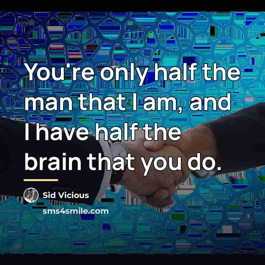 “You're only half the man that I am, and I…” quote by Sid Vicious