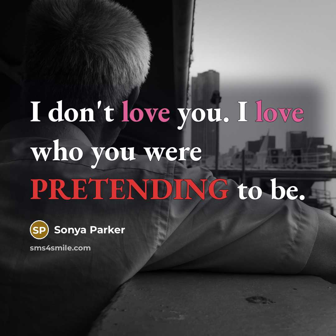 “I don't love you. I love who you were PRETENDING…” quote by Sonya Parker