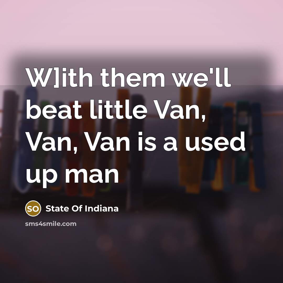 “W]ith them we'll beat little Van, Van, Van is a used up man” quote by State Of Indiana