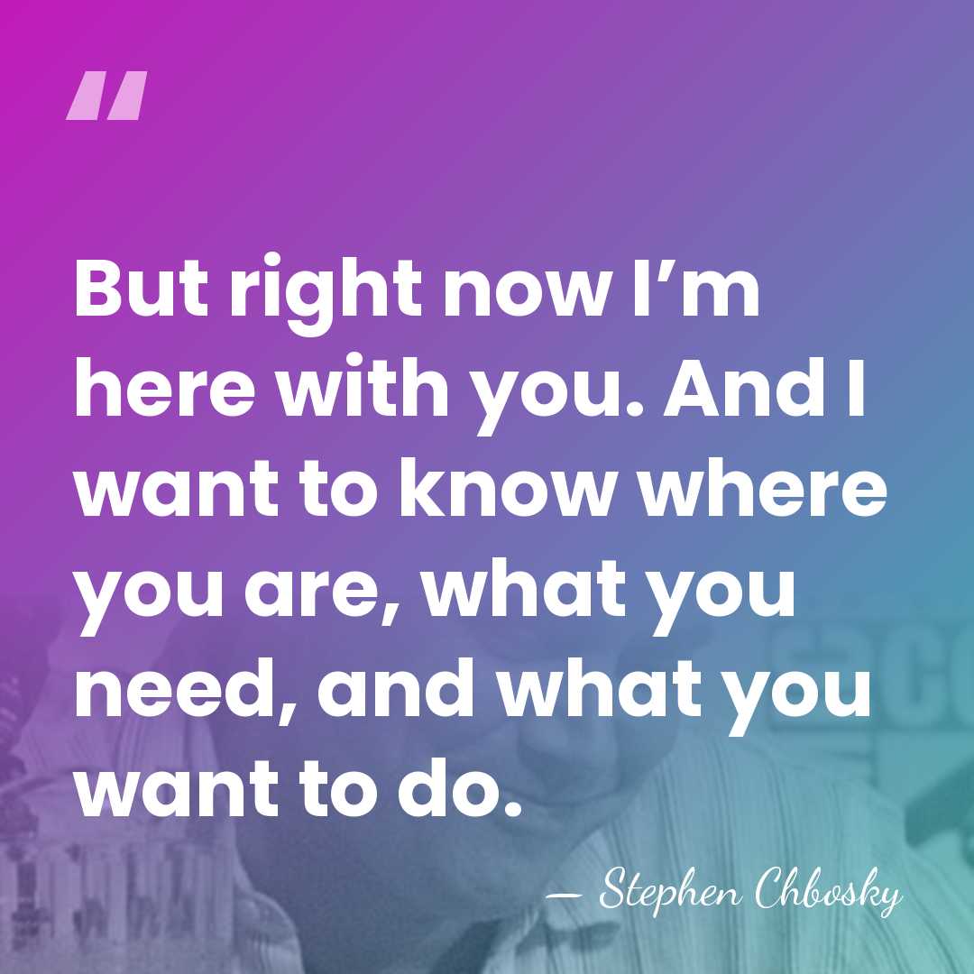 But right now I’m here with you. And I want to know&hellip; - Stephen Chbosky